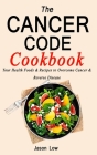 The Cancer Code Cookbook: Your Health Foods & Recipes to Overcome Cancer & Reverse Disease Cover Image