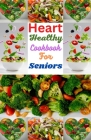 Heart Healthy Cookbook For Seniors: Simple And Delicious Recipes For A Long, Healthy Life. By Oscar Victorious Cover Image