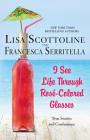 I See Life Through Rosé-Colored Glasses: True Stories and Confessions By Lisa Scottoline, Francesca Serritella Cover Image