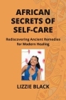 African Secrets of Self-Care: Rediscovering Ancient Remedies for Modern Healing Cover Image