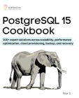 PostgreSQL 15 Cookbook: 100+ expert solutions across scalability, performance optimization, essential commands, cloud provisioning, backup, an By Peter G Cover Image