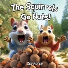 The Squirrels Go Nuts! By Jsb Morse Cover Image