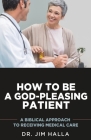 How to Be a God-Pleasing Patient: A Biblical Approach to Receiving Medical Care By Jim Halla Cover Image