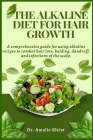 The Alkaline Diet for Hair Growth: A comprehensive guide for using alkaline recipes to combat hair loss, balding, dandruff, and infections of the scal Cover Image