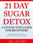 21 Day Sugar Detox: A Step By Step Guide For Beginners: Get Energized and Lose Fat by Beating the Sugar Addiction! By Jill Jacobs Cover Image