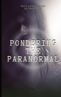 Pondering the Paranormal: A Starter's Guide to Understanding the Unknown By Dakota Frandsen Cover Image