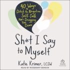 Sh*t I Say to Myself: 40 Ways to Ditch the Negative Self-Talk That's Dragging You Down By Katie Krimer, Rosemary Benson (Read by) Cover Image