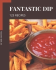123 Fantastic Dip Recipes: Making More Memories in your Kitchen with Dip Cookbook! Cover Image