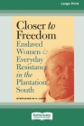 Closer to Freedom: Enslaved Women and Everyday Resistance in the Plantation South (16pt Large Print Edition) By Stephanie M. H. Camp Cover Image