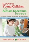 Educating Young Children with Autism Spectrum Disorders: A Guide for Teachers, Counselors, and Psychologists By Erin E. Barton, Beth Harn Cover Image