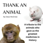 Thank An Animal: A tribute to the animals who gave us the greatest medicines in history Cover Image