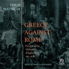 Greece Against Rome: The Fall of the Hellenistic Kingdoms 250-31 BC By Philip Matyszak, Gareth Richards (Read by) Cover Image
