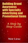 Building Brand Awareness with Specialty Advertising and Promotional Items: A Step by Step Guide By Meir Liraz Cover Image