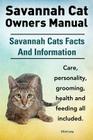 Savannah Cat Owners Manual. Savannah Cats Facts and Information. Savannah Cat Care, Personality, Grooming, Health and Feeding All Included. Cover Image