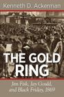 The Gold Ring: Jim Fisk, Jay Gould, and Black Friday, 1869 By Kenneth D. Ackerman Cover Image