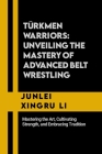 Türkmen Warriors: Unveiling the Mastery of Advanced Belt Wrestling: Mastering the Art, Cultivating Strength, and Embracing Tradition Cover Image