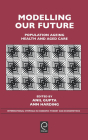 Modelling Our Future: Population Ageing, Health and Aged Care (International Symposia in Economic Theory and Econometrics #16) By Anil Gupta (Editor), Ann Harding (Editor) Cover Image