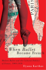 When Ballet Became French: Modern Ballet and the Cultural Politics of France, 1909-1939 By Ilyana Karthas Cover Image