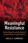 Meaningful Resistance: Market Reforms and the Roots of Social Protest in Latin America (Cambridge Studies in Contentious Politics) By Erica S. Simmons Cover Image