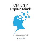 Can Brain Explain Mind? By Robert Lawrence Kuhn, Robert Lawrence Kuhn (Read by) Cover Image