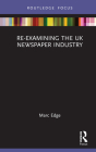 Re-examining the UK Newspaper Industry (Routledge Focus on Journalism Studies) By Marc Edge Cover Image