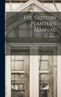 The Cotton Planter's Manual: Being a Compilation of Facts From the Best Authorities of the Culture of Cotton; Its Natural History, Chemical Analysi By J. a. Turner (Created by) Cover Image