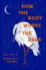 How the Body Works the Dark: Love Poems by Derrick C. Brown Cover Image