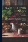Beautiful Leaved Plants: Being a Description of the Most Beautiful Leaved Plants in Cultivation in This Country, to Which Is Added an Extended Cover Image