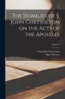 The Homilies of S. John Chrysostom on the Acts of the Apostles; Volume 1 Cover Image
