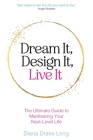 Dream It, Design It, Live It: The Ultimate Guide to Manifesting Your Next-Level Life By Diana Drake Long Cover Image