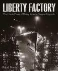 Liberty Factory: The Untold Story of Henry Kaiser's Oregon Shipyards By Peter Marsh Cover Image