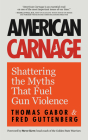 American Carnage: Shattering the Myths That Fuel Gun Violence By Fred Guttenberg, Thomas Gabor, Steve Kerr (Foreword by) Cover Image