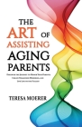 The Art of Assisting Aging Parents: Discover the Journey to Honor Your Parents, Create Treasured Memories, and Live Life to the Fullest By Teresa Moerer Cover Image
