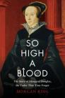 So High a Blood: The Story of Margaret Douglas, the Tudor that Time Forgot By Morgan Ring Cover Image