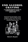 End Alcohol Craving: A COMPREHENSIVE GUIDE TO OVERCOMING ALCOHOL ADDICTION: Empowering Strategies, Peer Support, and Practical Tools for Re Cover Image