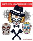 Sugar Skull Adult Coloring Books: A Stress Management Coloring Book For Adults Cover Image