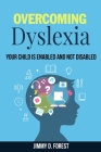 Overcoming Dyslexia: Your Child Is Enabled And Not Disabled By Jimmy D. Forest Cover Image