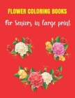 Flower Coloring Book For Seniors In Large Print: coloring books for adults relaxation flowers animals and garden girls teens women Cover Image