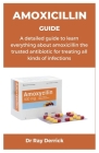 Amoxicillin Guide: A detailed guide to learn everything about amoxicillin the trusted antibiotic for treating all kinds of infections Cover Image