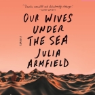 Our Wives Under the Sea By Julia Armfield, Annabel Baldwin (Read by), Robyn Holdaway (Read by) Cover Image