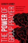 The Power of Group Prayer: How Intercession Transforms Us and the World By Carolyn Carney Cover Image