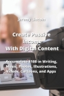 Create Passive Income With Digital Content: Accumulate $100 in Writing, Music, Photos, Illustrations, Videos, Cartoons, and Apps By Jeremy Lincoln Cover Image
