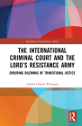 The International Criminal Court and the Lord's Resistance Army: Enduring Dilemmas of Transitional Justice (Routledge Contemporary Africa) By Joseph Otieno Wasonga Cover Image