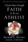 The Official Study Guide to I Don't Have Enough Faith to Be an Atheist By Norman L. Geisler, Jason Jimenez Cover Image