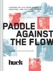 Paddle Against the Flow: Lessons on Life from Doers, Creators, and Cultural Rebels By HUCK Magazine, Douglas Coupland (Foreword by) Cover Image
