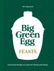 Big Green Egg Feasts: Innovative Recipes to Cook for Friends and Family By Tim Hayward Cover Image