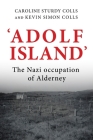 'Adolf Island': The Nazi Occupation of Alderney By Caroline Sturdy Colls, Kevin Colls Cover Image