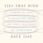 Ties That Bind Lib/E: Stories of Love and Gratitude from the First Ten Years of Storycorps By Dave Isay, Dave Isay (Read by), David Isay Cover Image