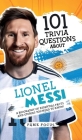 101 Trivia Questions About Lionel Messi - A Biography of Essential Facts and Stories You Need To Know! By Fame Focus Cover Image
