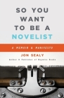 So You Want to Be a Novelist By Jon Sealy Cover Image